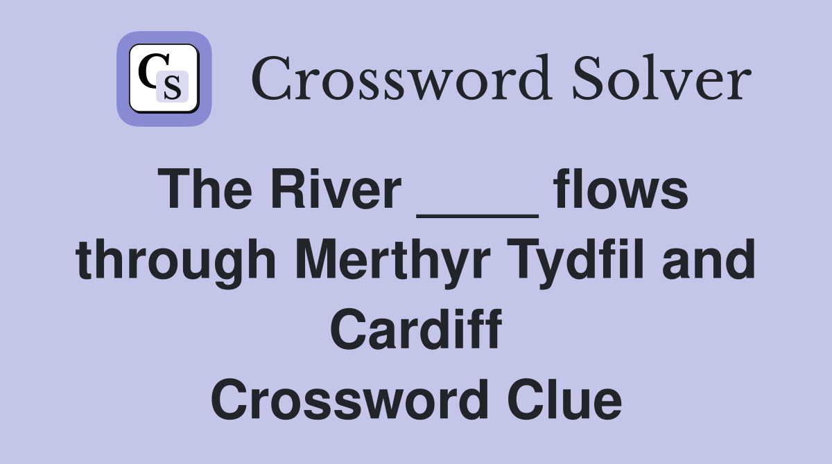 The River ____ flows through Merthyr Tydfil and Cardiff Crossword Clue