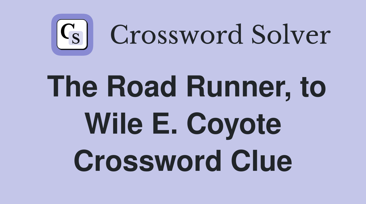 The Road Runner, to Wile E. Coyote Crossword Clue