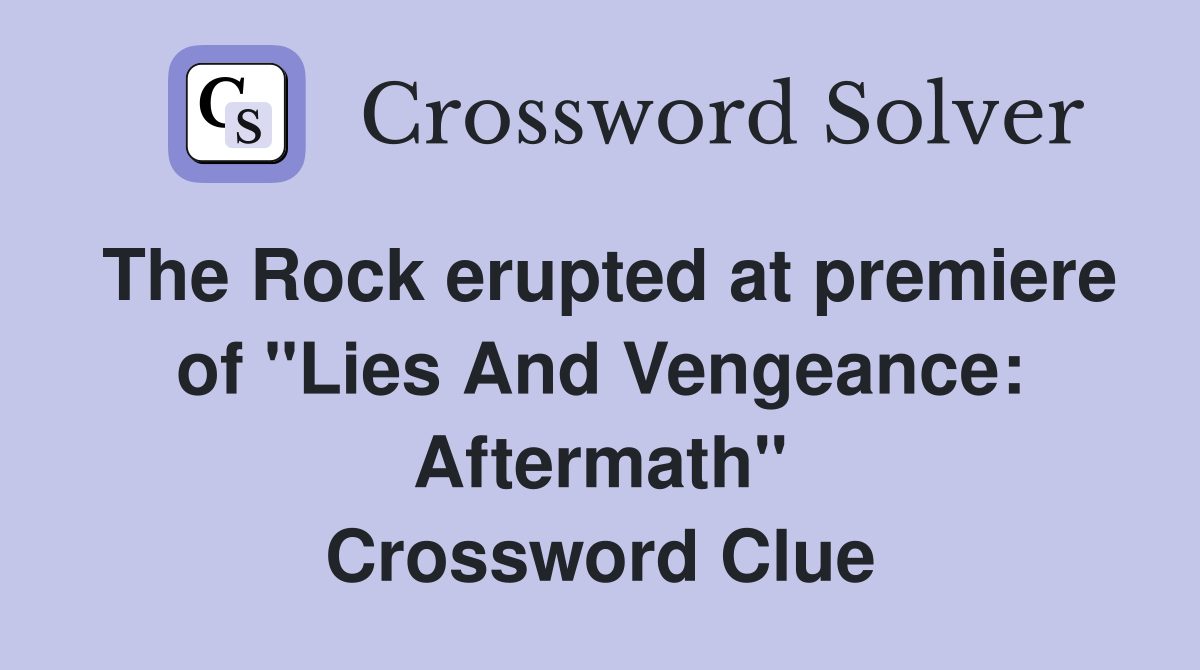 The Rock erupted at premiere of "Lies And Vengeance: Aftermath" Crossword Clue