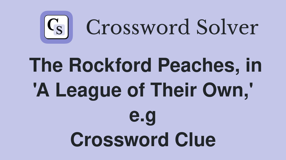 The Rockford Peaches, in 'A League of Their Own,' e.g Crossword Clue