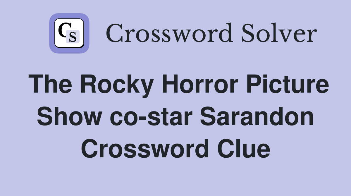 The Rocky Horror Picture Show co-star Sarandon Crossword Clue