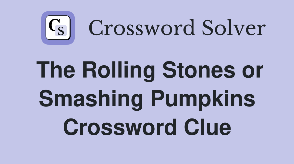 The Rolling Stones or Smashing Pumpkins Crossword Clue