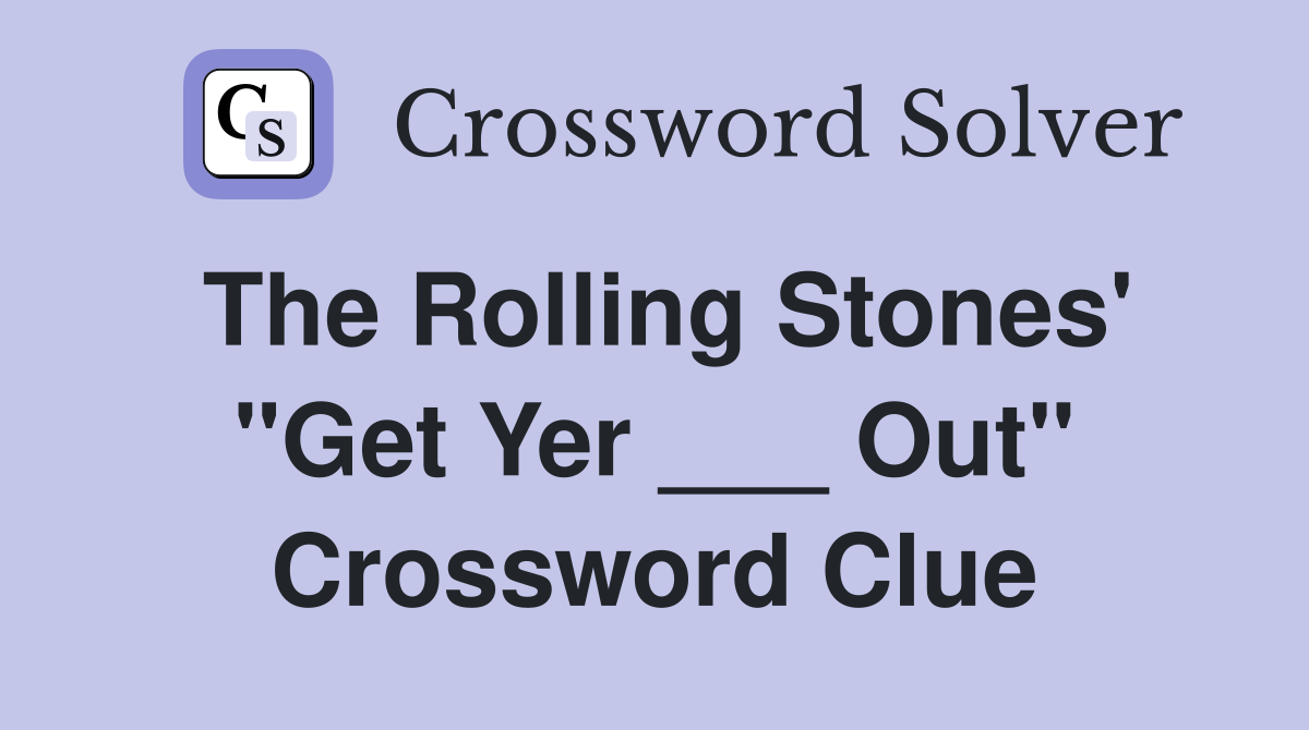 The Rolling Stones' "Get Yer ___ Out" Crossword Clue