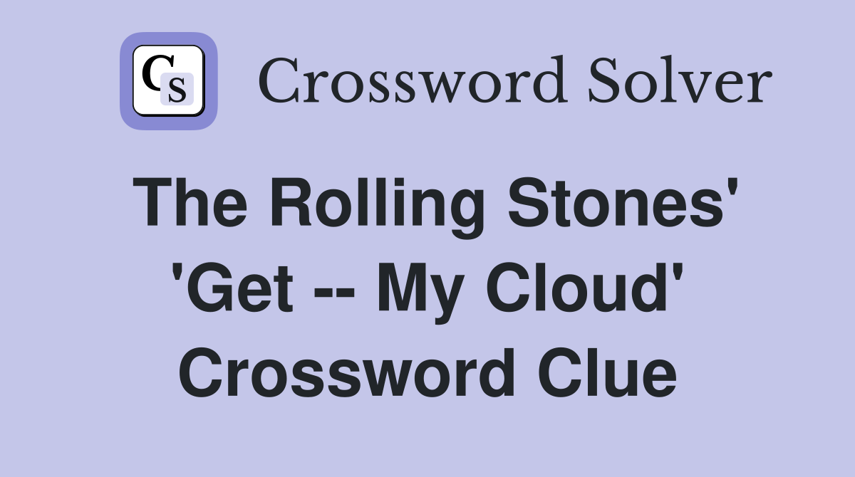 The Rolling Stones' 'Get -- My Cloud' Crossword Clue