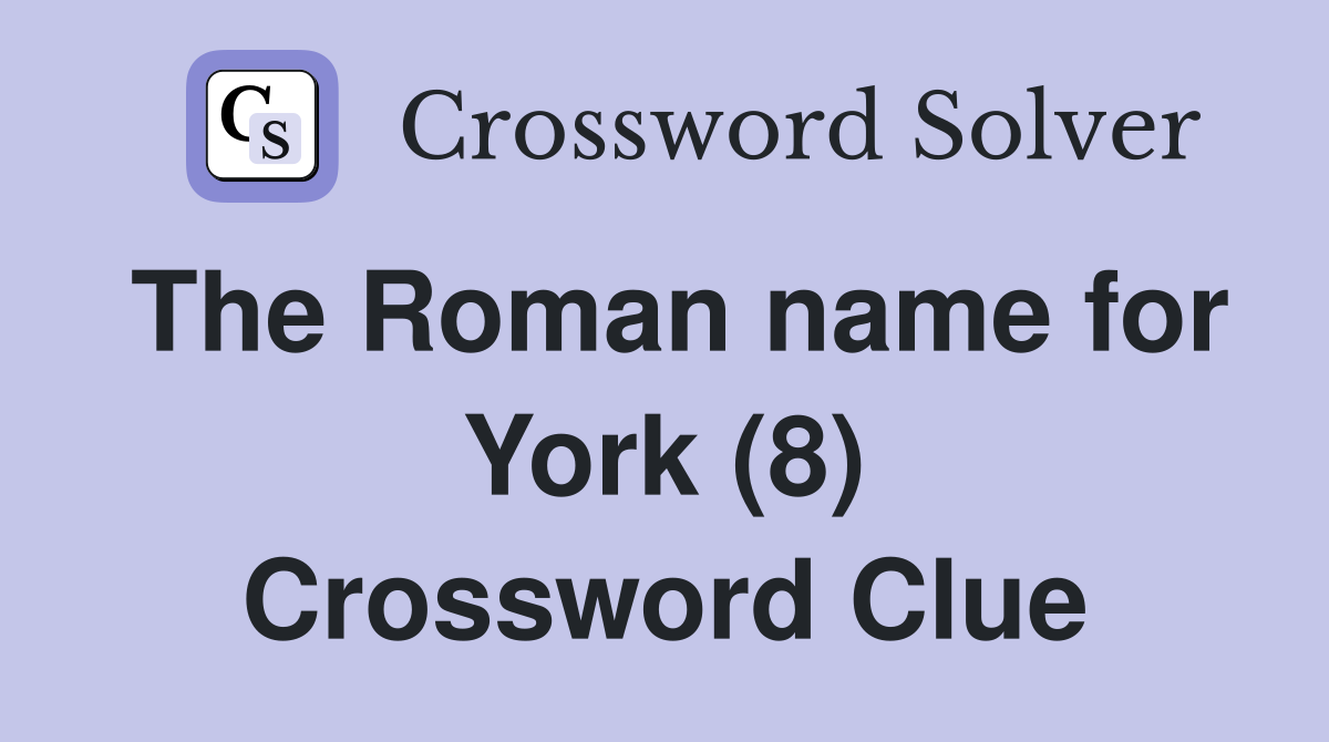 The Roman name for York (8) Crossword Clue