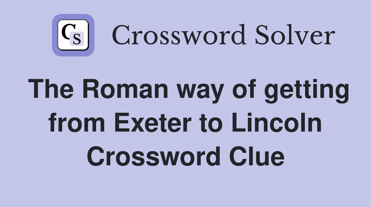 The Roman way of getting from Exeter to Lincoln Crossword Clue