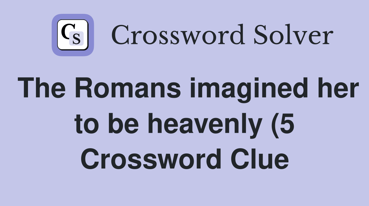 The Romans imagined her to be heavenly (5) Crossword Clue Answers The Romans imagined her to be heavenly (5) Crossword Clue Answers