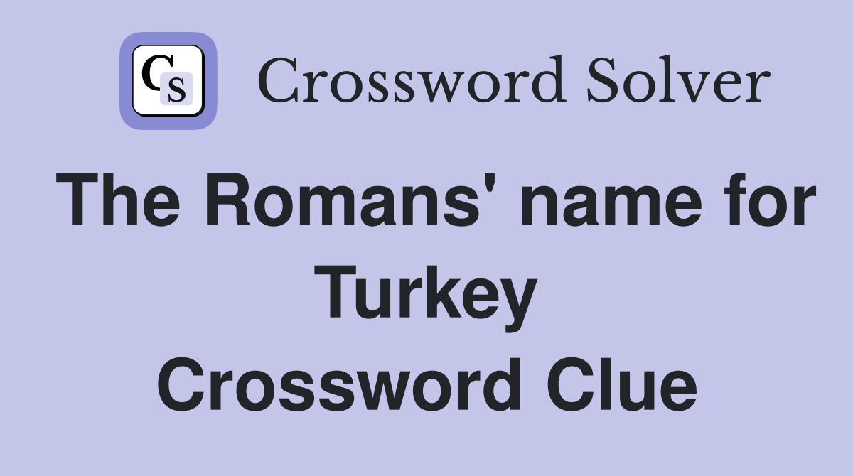 The Romans' name for Turkey Crossword Clue