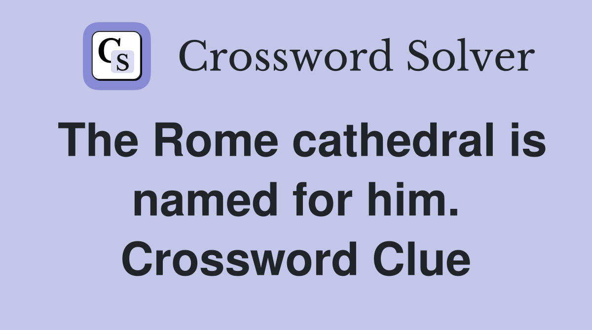 The Rome cathedral is named for him. Crossword Clue
