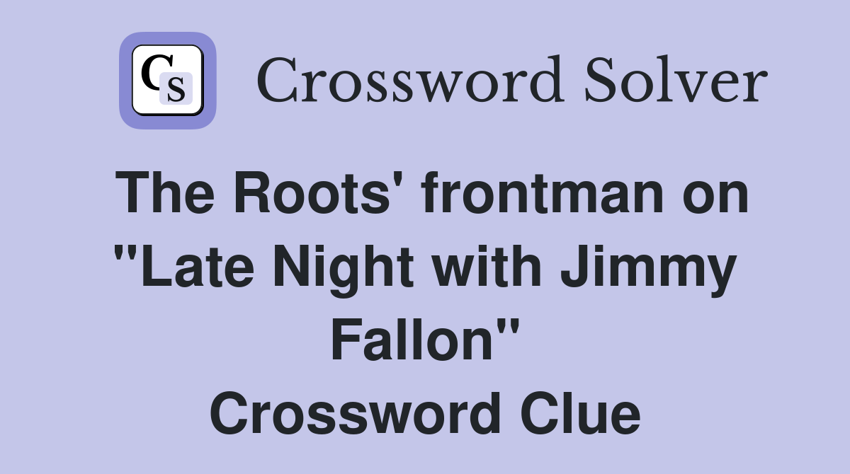 The Roots' frontman on "Late Night with Jimmy Fallon" Crossword Clue