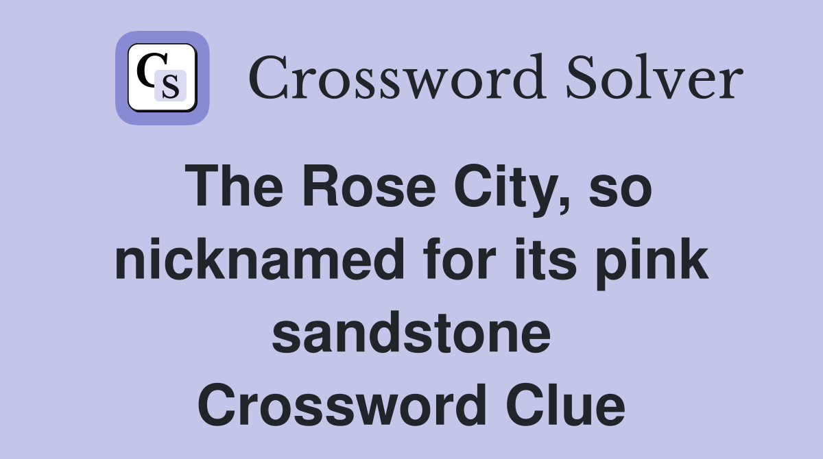 The Rose City, so nicknamed for its pink sandstone Crossword Clue