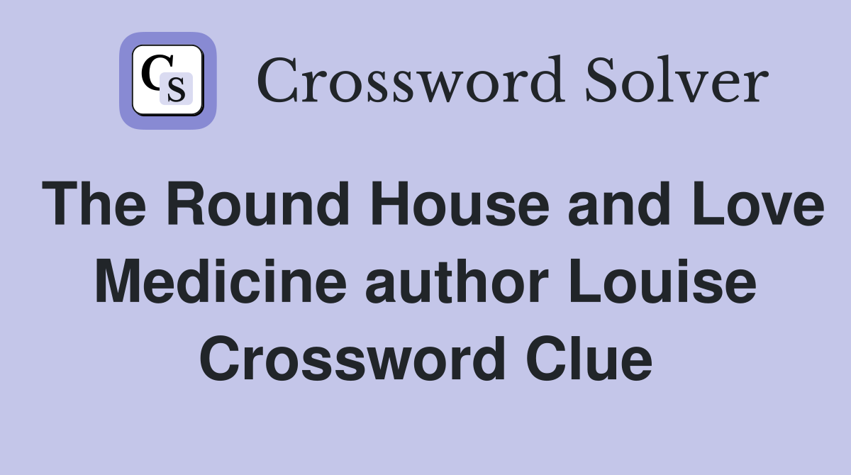 The Round House and Love Medicine author Louise Crossword Clue