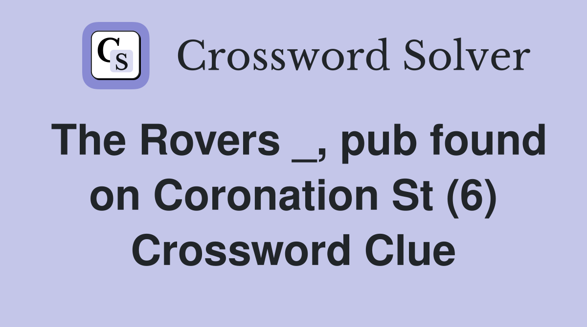 The Rovers _, pub found on Coronation St (6) Crossword Clue