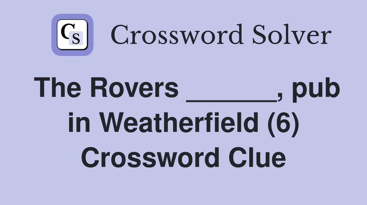 The Rovers ______, pub in Weatherfield (6) Crossword Clue
