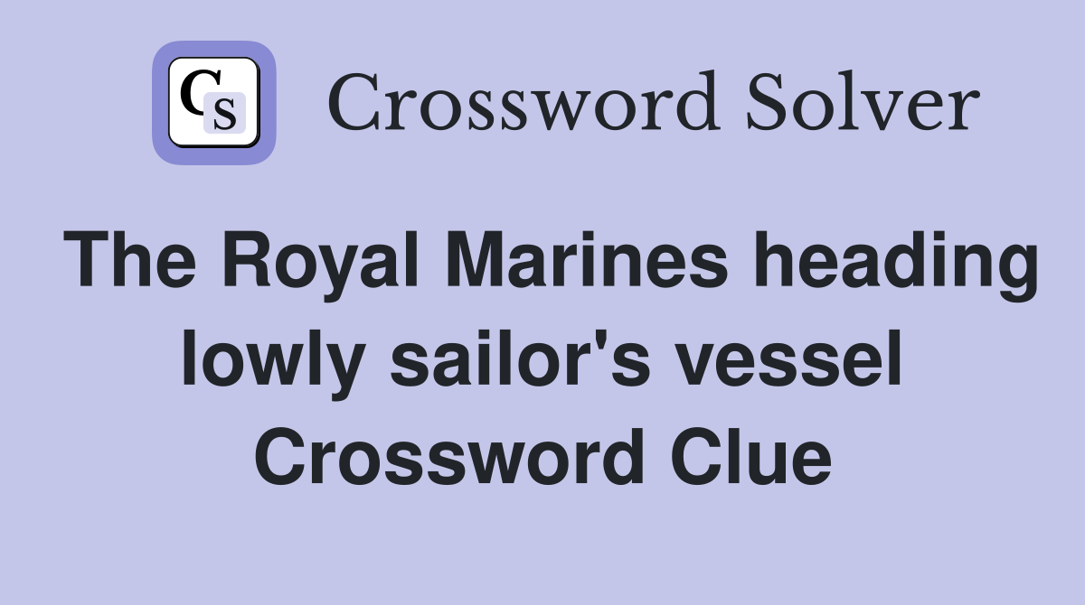 The Royal Marines heading lowly sailor's vessel Crossword Clue