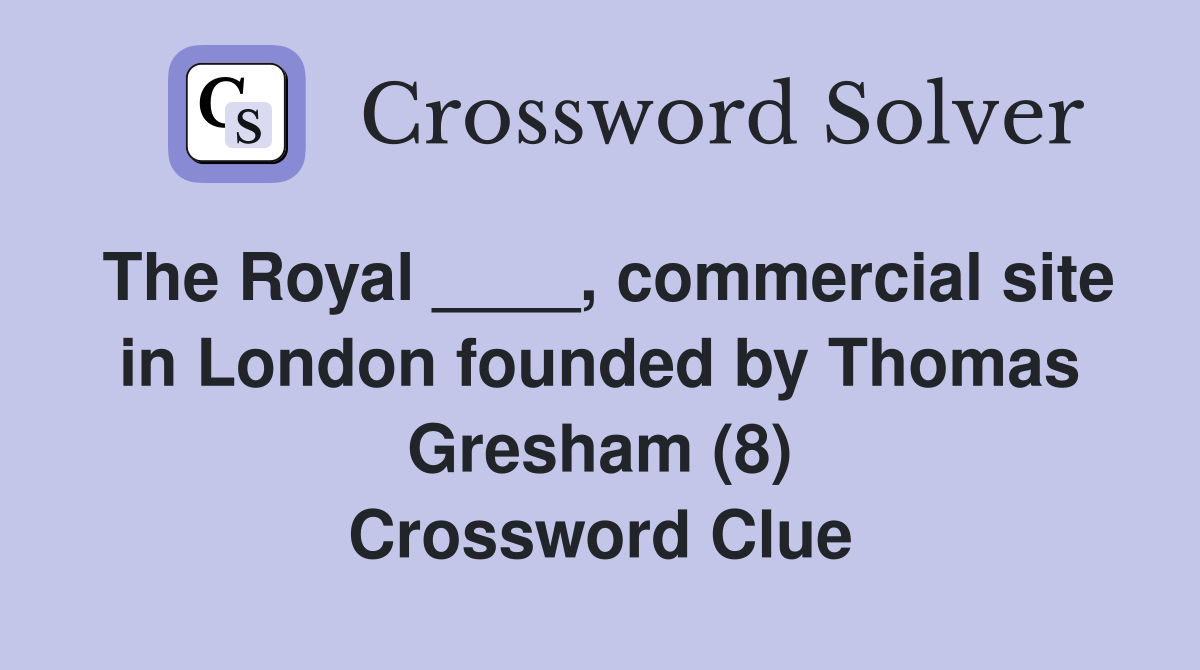 The Royal ____, commercial site in London founded by Thomas Gresham (8) Crossword Clue