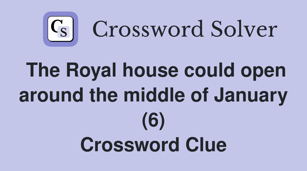 The Royal house could open around the middle of January (6) Crossword Clue