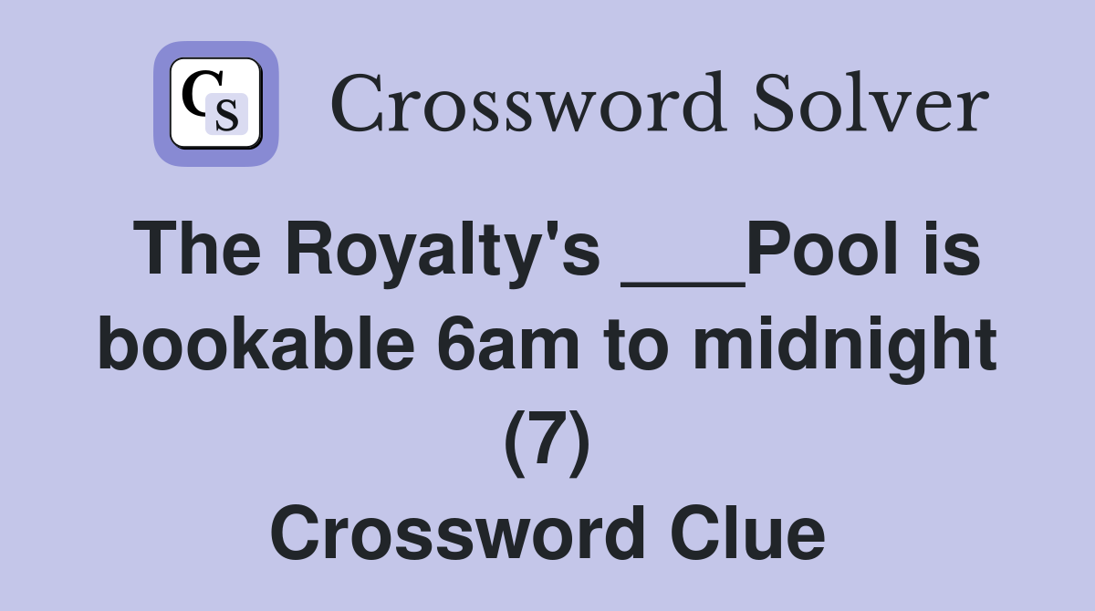 The Royalty's ___Pool is bookable 6am to midnight (7) Crossword Clue