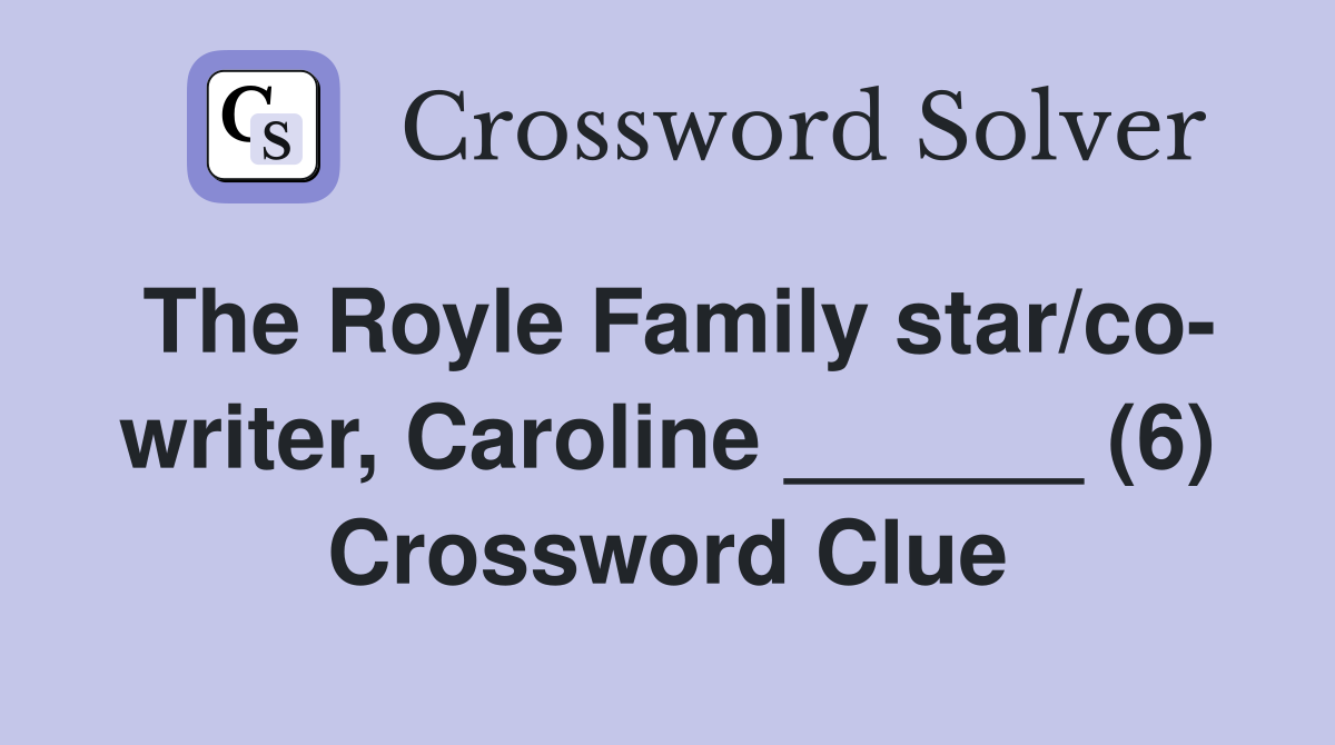 The Royle Family star/co- writer, Caroline ______ (6) Crossword Clue
