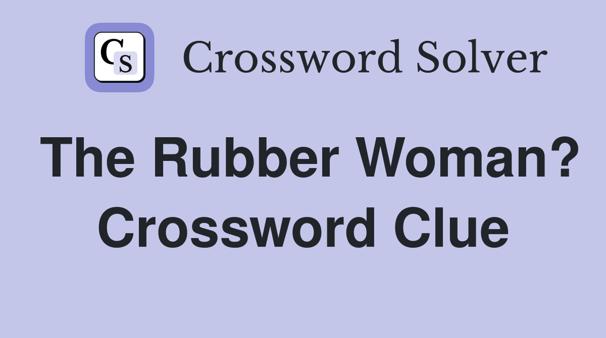 The Rubber Woman? Crossword Clue
