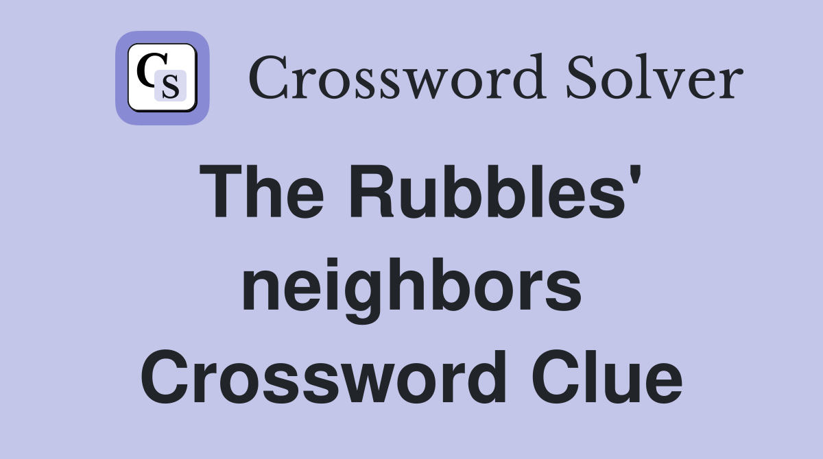 The Rubbles' neighbors Crossword Clue
