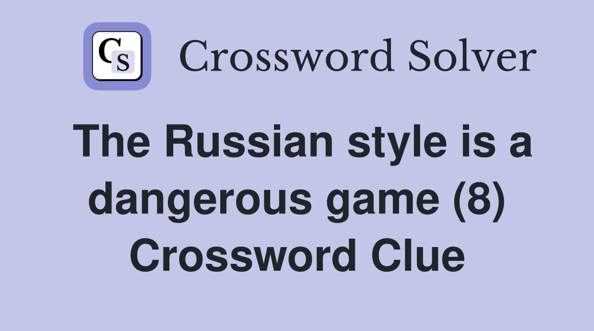 The Russian style is a dangerous game (8) Crossword Clue