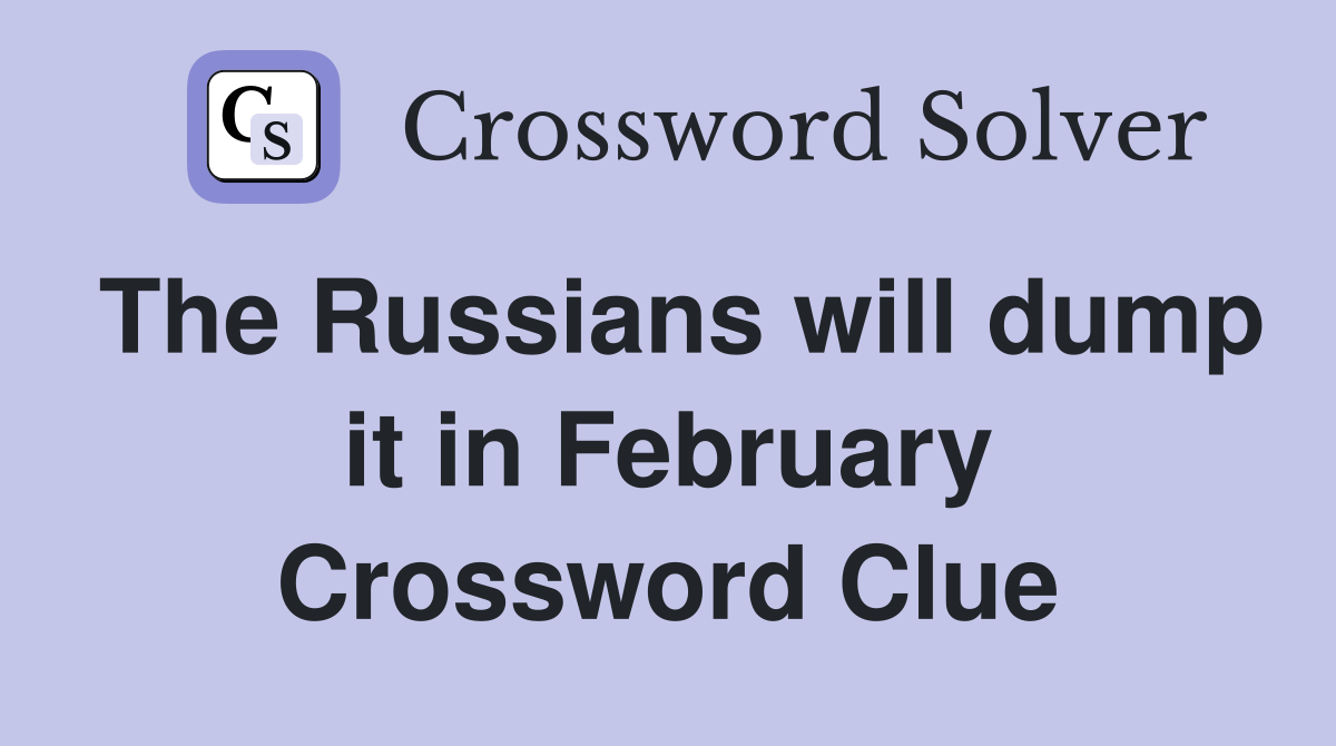 The Russians will dump it in February Crossword Clue