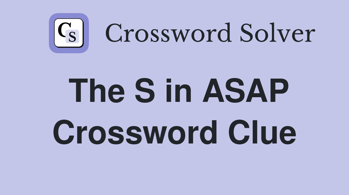 The S in ASAP Crossword Clue