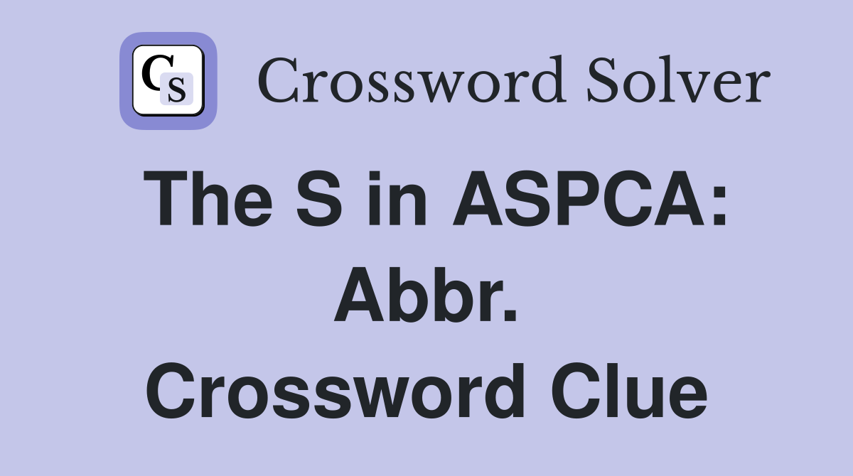 The S in ASPCA: Abbr. Crossword Clue
