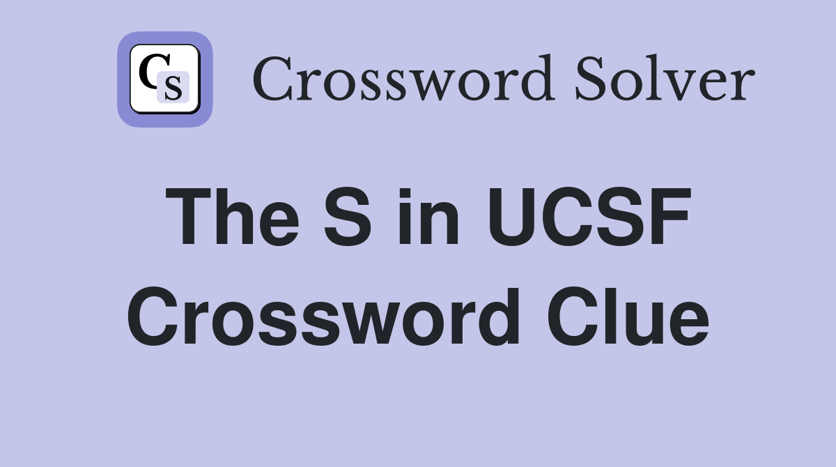 The S in UCSF Crossword Clue