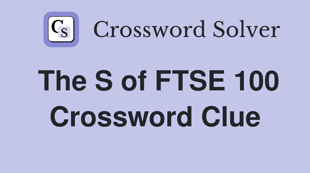 The S of FTSE 100 Crossword Clue