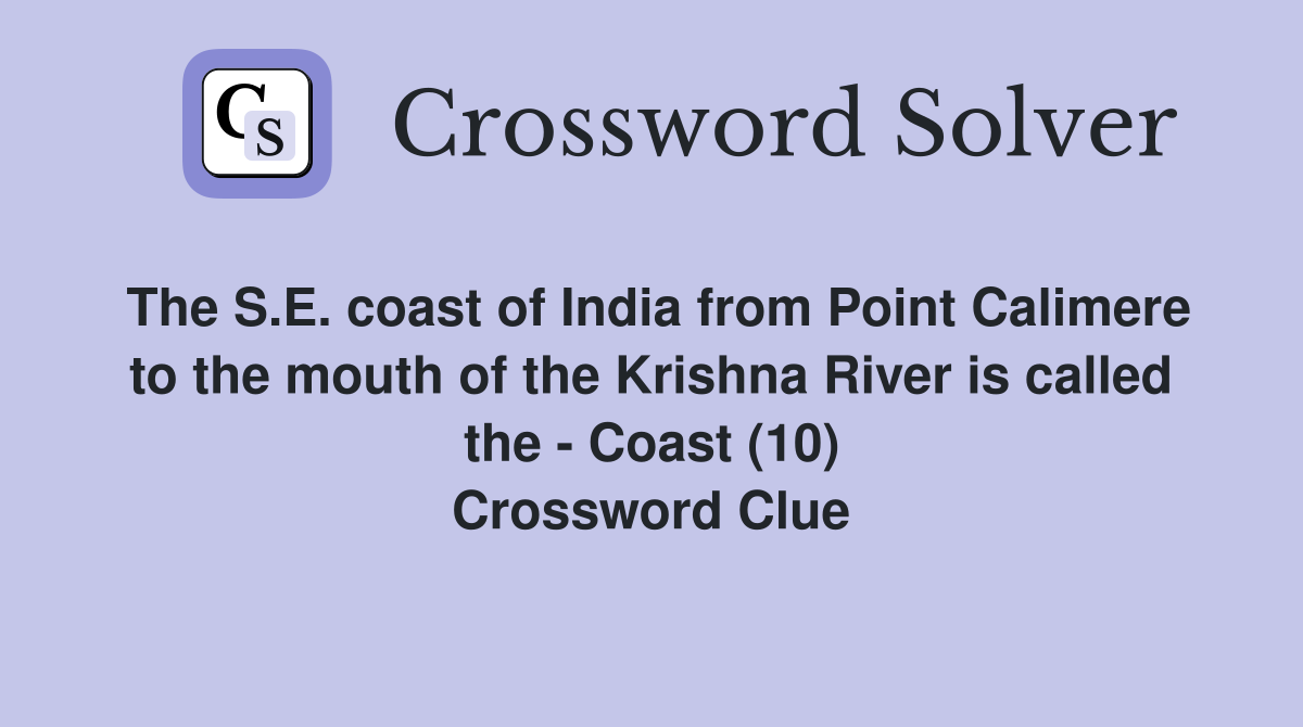 The S.E. coast of India from Point Calimere to the mouth of the Krishna River is called the - Coast (10) Crossword Clue