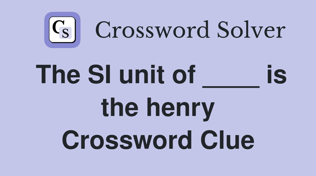 The SI unit of ____ is the henry Crossword Clue