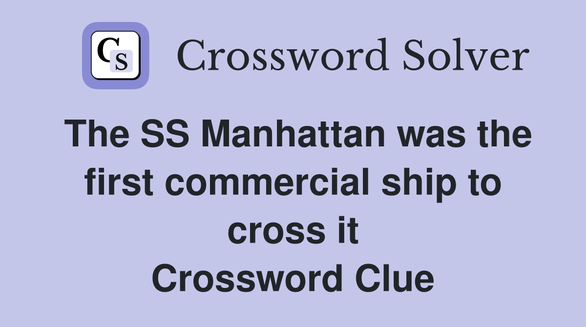 The SS Manhattan was the first commercial ship to cross it Crossword Clue