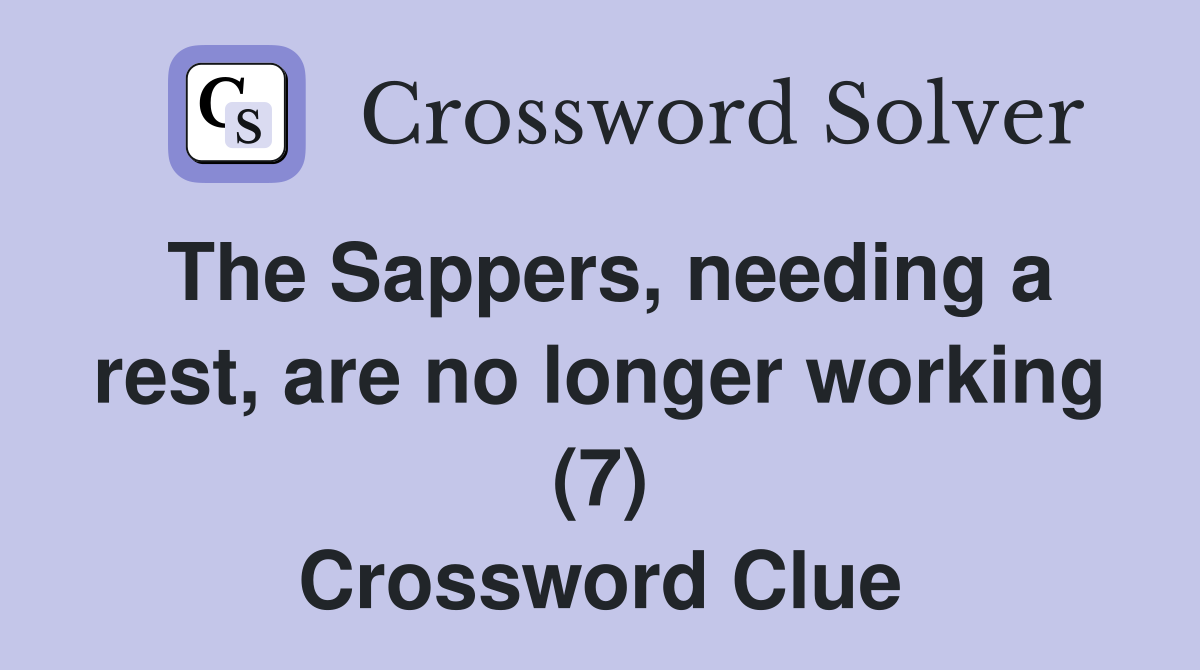 The Sappers, needing a rest, are no longer working (7) Crossword Clue