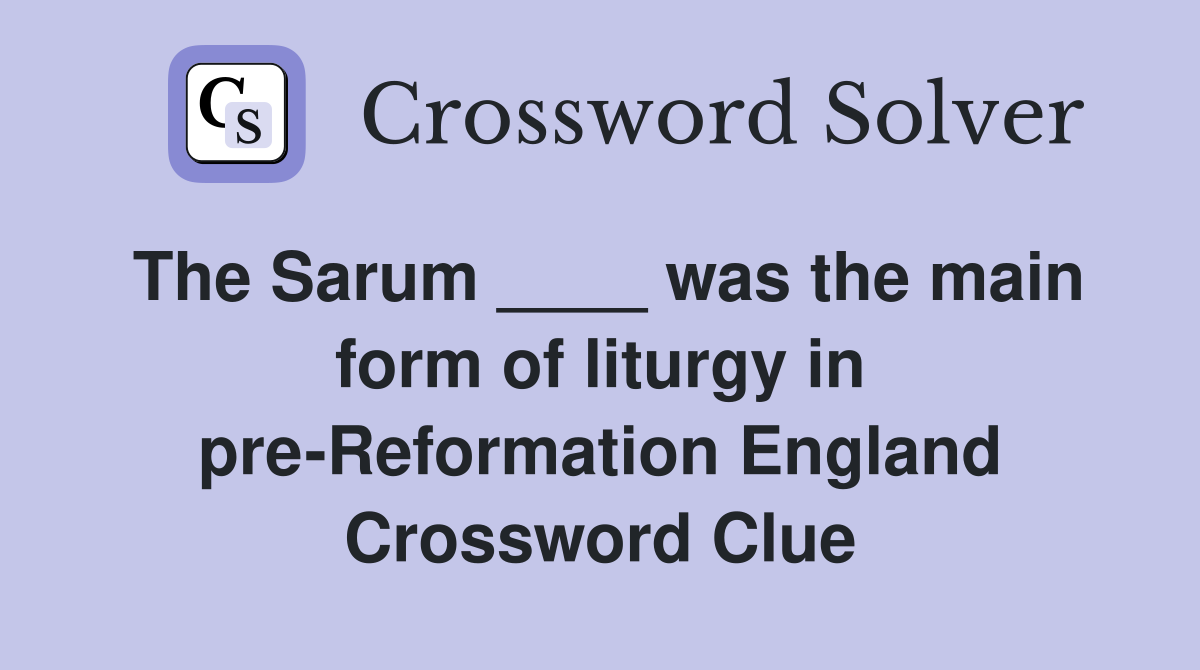 The Sarum ____ was the main form of liturgy in pre-Reformation England Crossword Clue