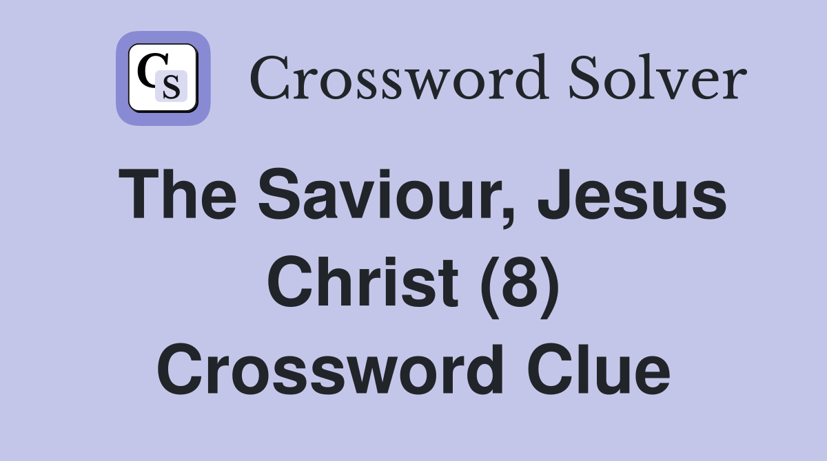 The Saviour, Jesus Christ (8) Crossword Clue