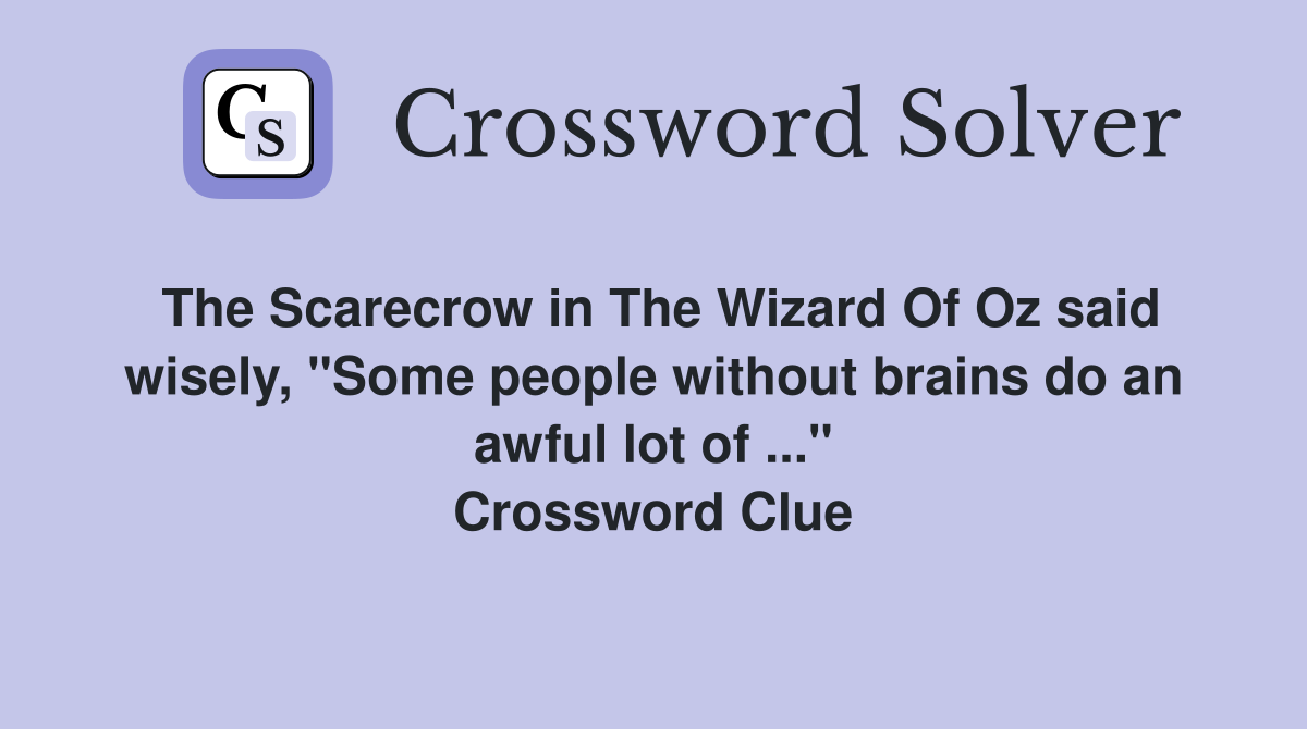 The Scarecrow in The Wizard Of Oz said wisely, "Some people without brains do an awful lot of ..." Crossword Clue
