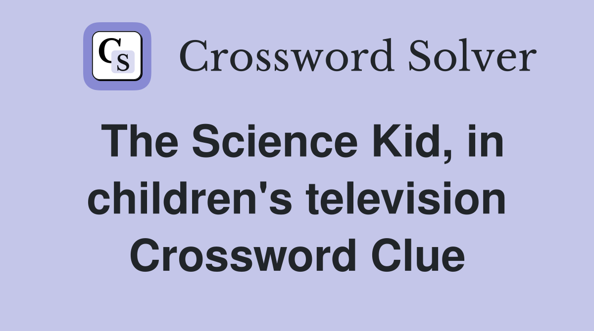 The Science Kid, in children's television Crossword Clue