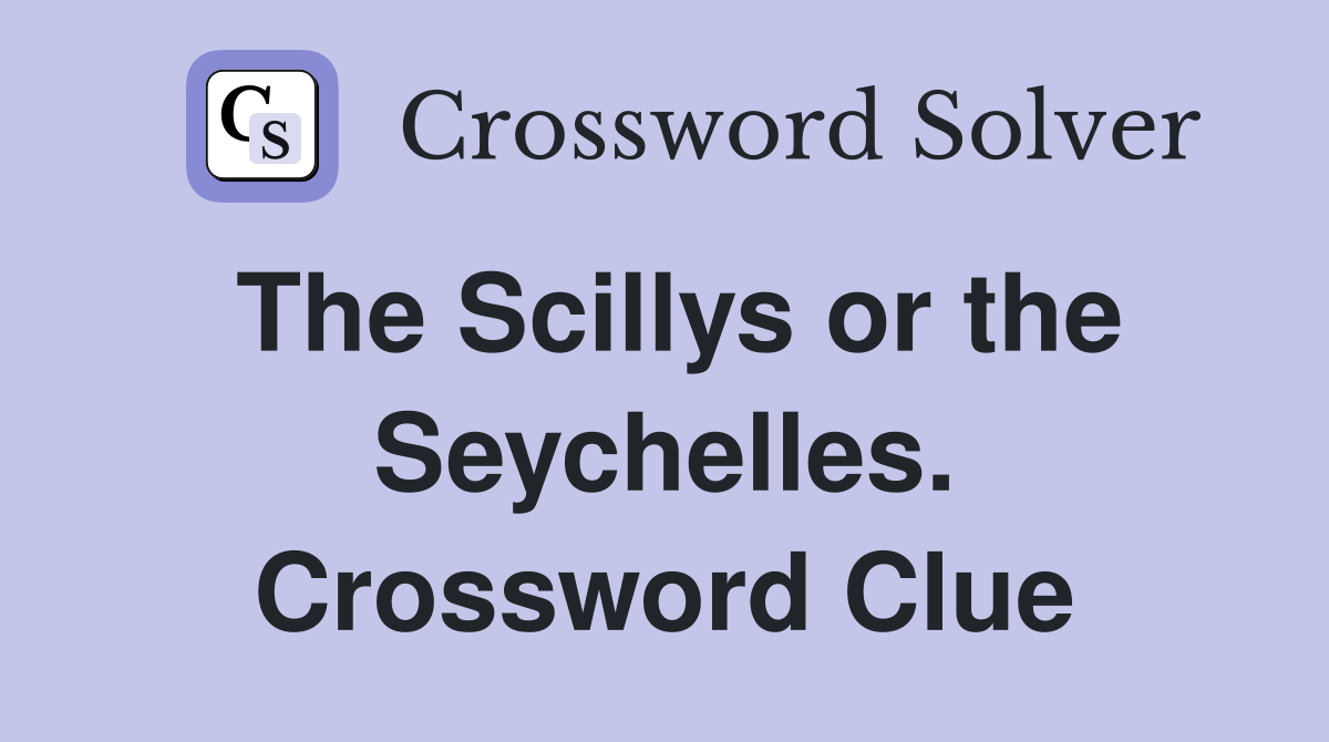 The Scillys or the Seychelles. Crossword Clue