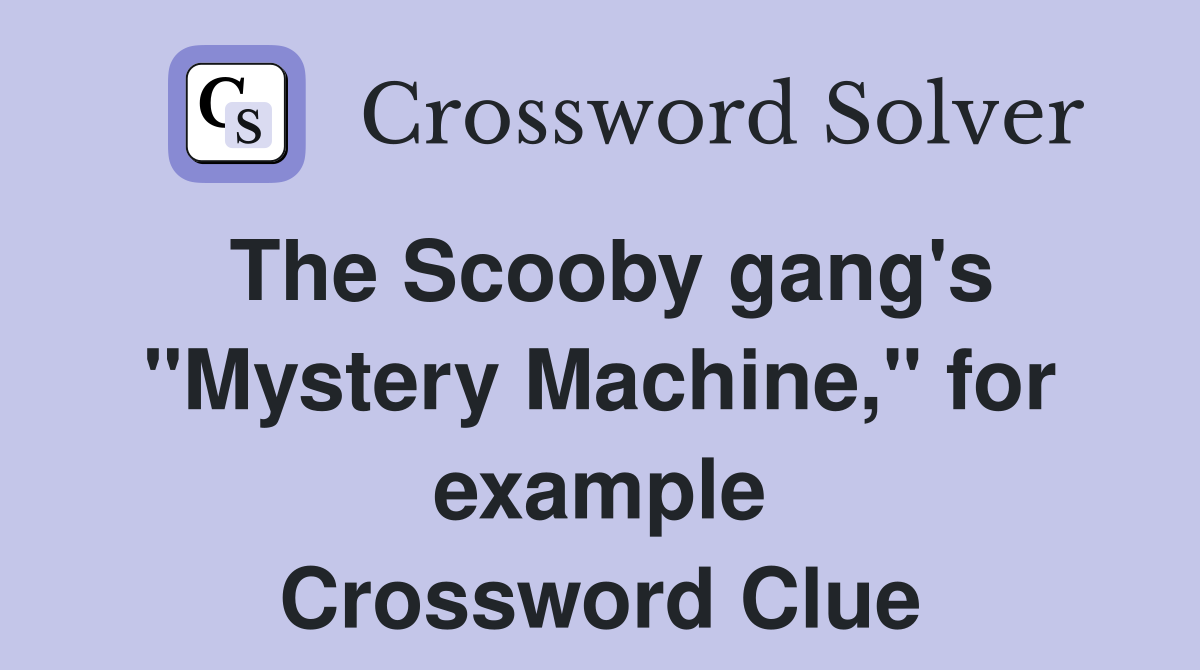 The Scooby gang's "Mystery Machine," for example Crossword Clue