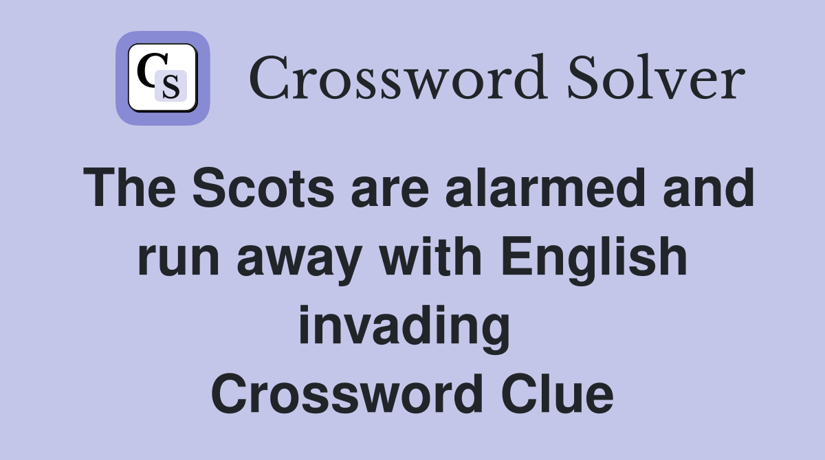 The Scots are alarmed and run away with English invading  Crossword Clue