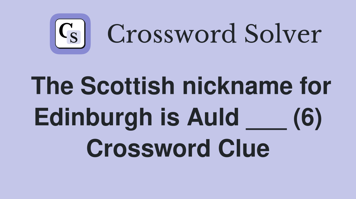 The Scottish nickname for Edinburgh is Auld ___ (6) Crossword Clue
