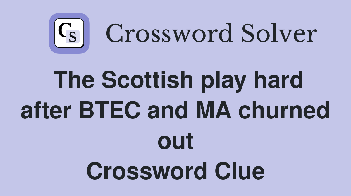 The Scottish play hard after BTEC and MA churned out Crossword Clue