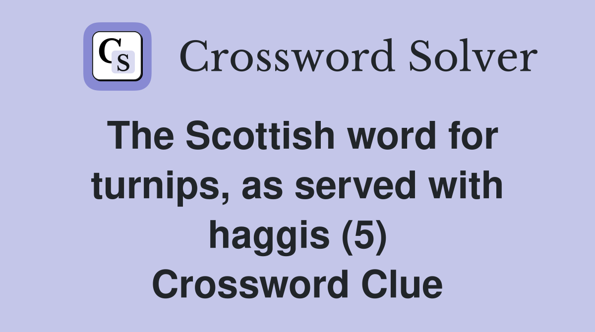 The Scottish word for turnips, as served with haggis (5) Crossword Clue