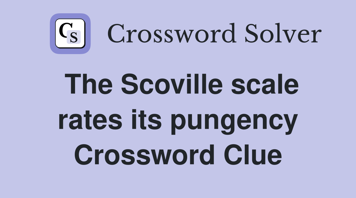The Scoville scale rates its pungency Crossword Clue
