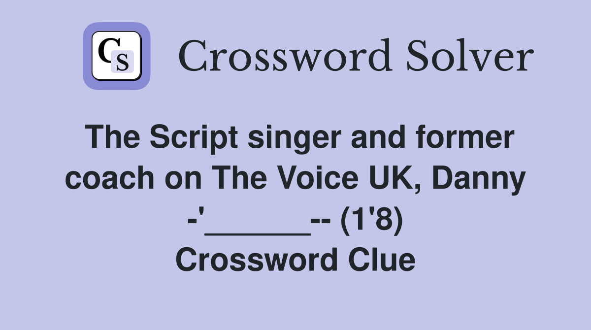 The Script singer and former coach on The Voice UK, Danny -'______-- (1'8) Crossword Clue