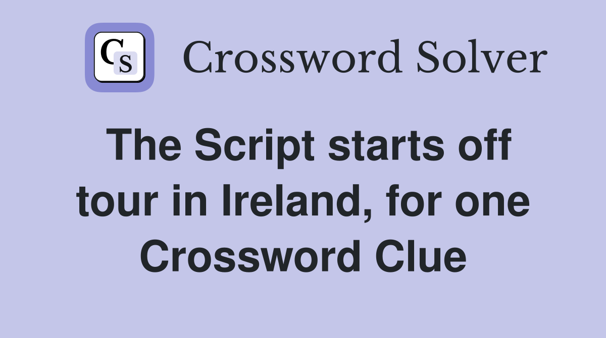 The Script starts off tour in Ireland, for one Crossword Clue