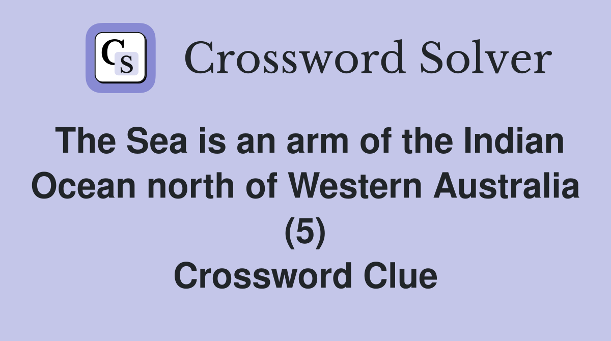 The Sea is an arm of the Indian Ocean north of Western Australia (5) Crossword Clue