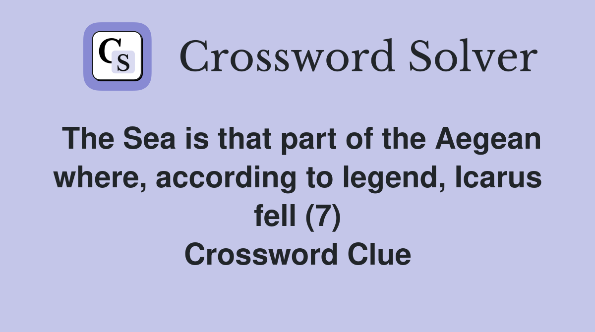 The Sea is that part of the Aegean where, according to legend, Icarus fell (7) Crossword Clue